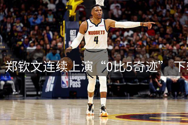 郑钦文连续上演“0比5奇迹” 下轮将力阻球后易主